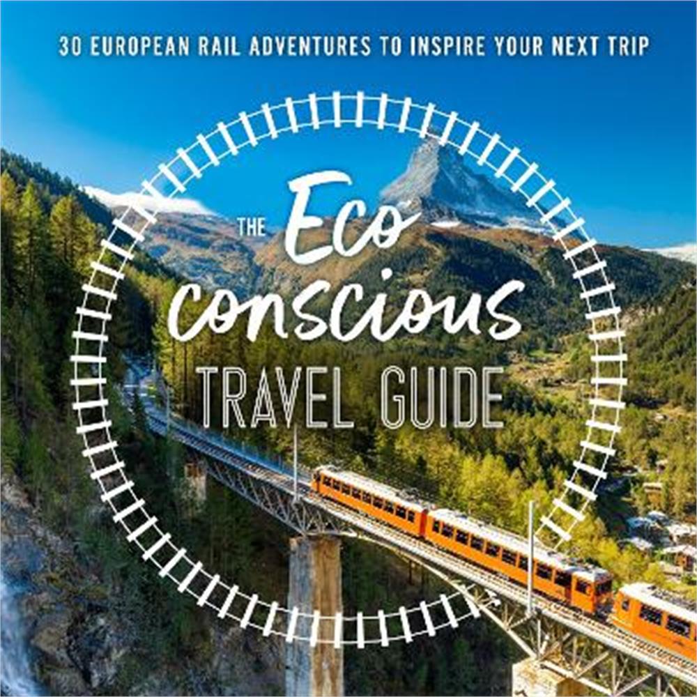 The Eco-Conscious Travel Guide: 30 European Rail Adventures to Inspire Your Next Trip (Paperback) - Georgina Wilson-Powell